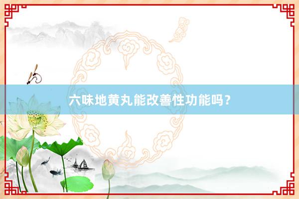 六味地黄丸能改善性功能吗？