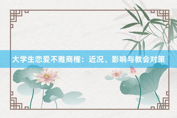 大学生恋爱不雅商榷：近况、影响与教会对策